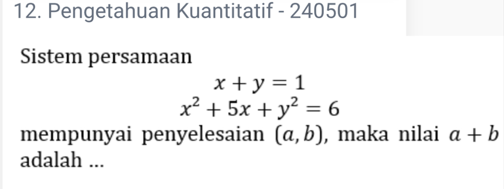 Pengetahuan Kuantitatif - 240501
Sistem persamaan
x+y=1
x^2+5x+y^2=6
mempunyai penyelesaian (a,b) , maka nilai a+b
adalah ...