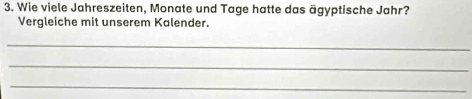 Wie viele Jahreszeiten, Monate und Tage hatte das ägyptische Jahr? 
Vergleiche mit unserem Kalender. 
_ 
_ 
_