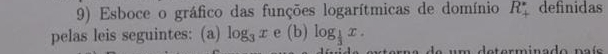 Esboce o gráfico das funções logarítmicas de domínio R_+^* definidas 
pelas leis seguintes: (a) log _3x e (b) log _ 1/3 x. a m d e terminado pa í