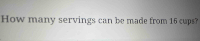 How many servings can be made from 16 cups?