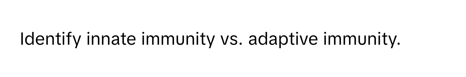 Identify innate immunity vs. adaptive immunity.