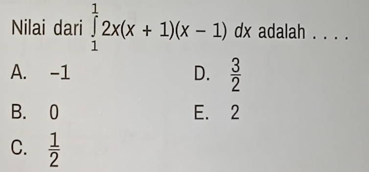 Nilai dari ∈tlimits _1^(12x(x+1)(x-1) dx adalah . . . .
A. -1 D. frac 3)2
B. 0 E. 2
C.  1/2 