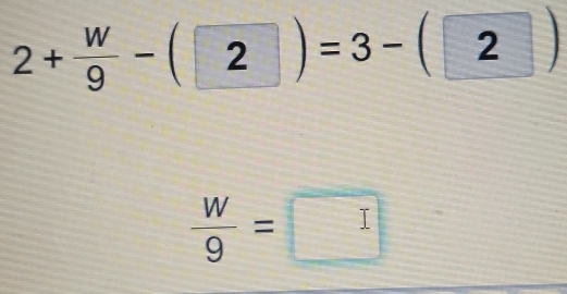 2+ W/9 -(2)=3-(2)
 W/9 =□