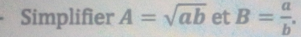 Simplifier A=sqrt(ab) et B= a/b .