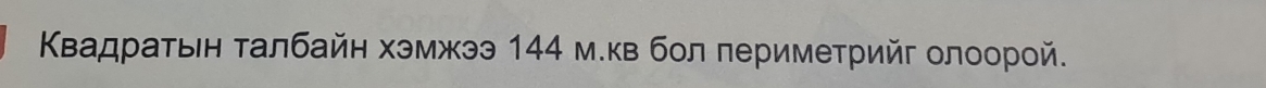 ΚΒадраτвен τалбайн хэмжээ 144 м.кв бол периметрийг олоорой.