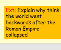 Ext: Explain why think 
the world went 
backwards after the 
Roman Empire 
collapsed