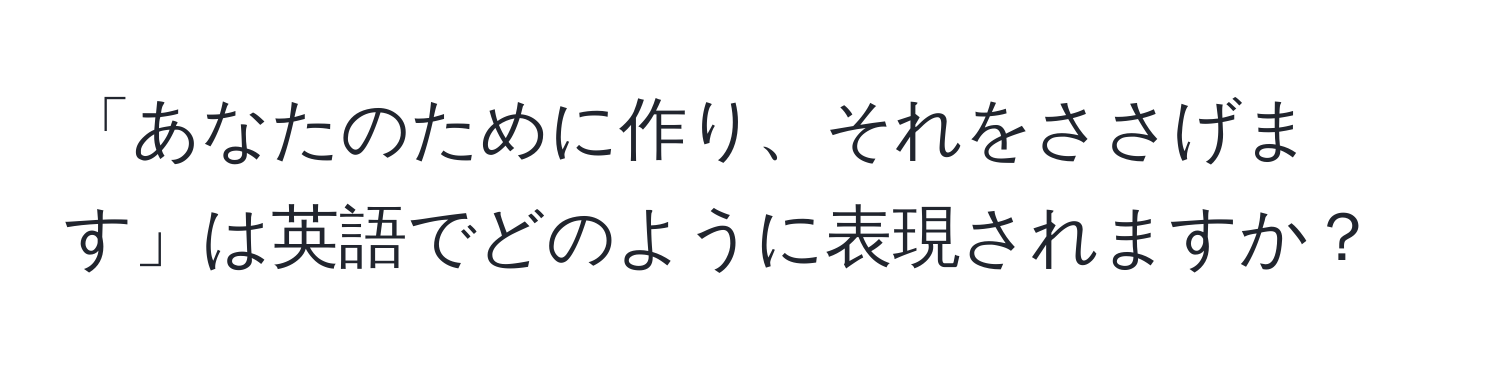 「あなたのために作り、それをささげます」は英語でどのように表現されますか？