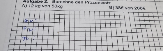 Aufgabe 2: Berechne den Prozentsatz 
A) 12 kg von 50kg B) 38€ von 200€