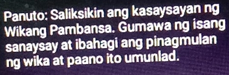 Panuto: Saliksikin ang kasaysayan ng 
Wikang Pambansa. Gumawa ng isang 
sanaysay at ibahagi ang pinagmulan 
ng wika at paano ito umunlad.