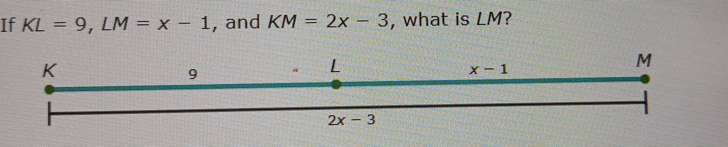 If KL=9,LM=x-1 , and KM=2x-3 , what is LM?