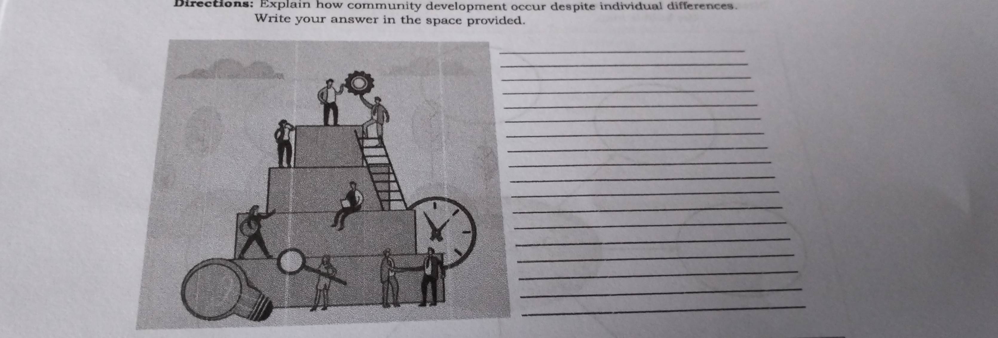 Directions: Explain how community development occur despite individual differences. 
Write your answer in the space provided. 
_ 
_ 
_ 
_ 
_ 
_ 
_ 
_ 
_ 
_ 
_ 
_ 
_ 
_ 
_ 
_ 
_ 
_