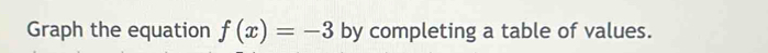 Graph the equation f(x)=-3 by completing a table of values.