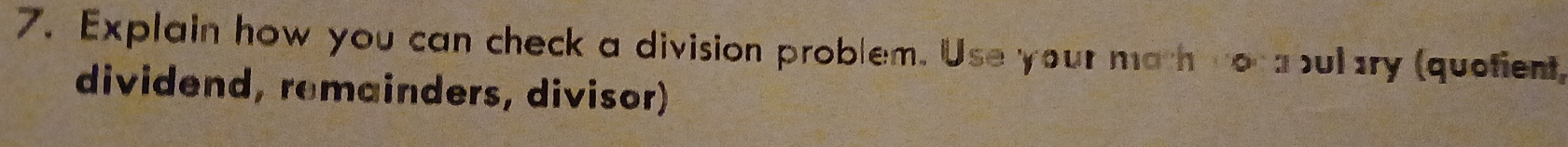 Explain how you can check a division problem. Use your math no s bul ary (quetient 
dividend, remainders, divisor)