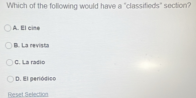 Which of the following would have a “classifieds” section?
A. El cine
B. La revista
C. La radio
D. El periódico
Reset Selection