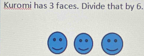 Kuromi has 3 faces. Divide that by 6. 
。