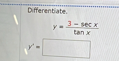 Differentiate.
y= (3-sec x)/tan x 
y'=□