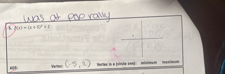 f)(x)=(x+5)^2+2
AOS: Vertex: Vertex is a (circle one): minimum maximum