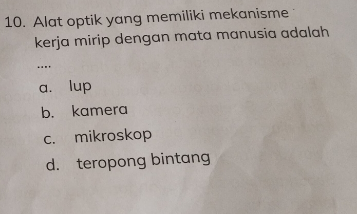 Alat optik yang memiliki mekanisme
kerja mirip dengan mata manusia adalah
…
a. lup
b. kamera
c. mikroskop
d. teropong bintang