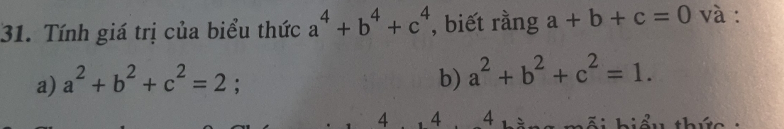 Tính giá trị của biểu thức a^4+b^4+c^4 , biết rằng a+b+c=0 và :
a) a^2+b^2+c^2=2;
b) a^2+b^2+c^2=1.
4 4 4