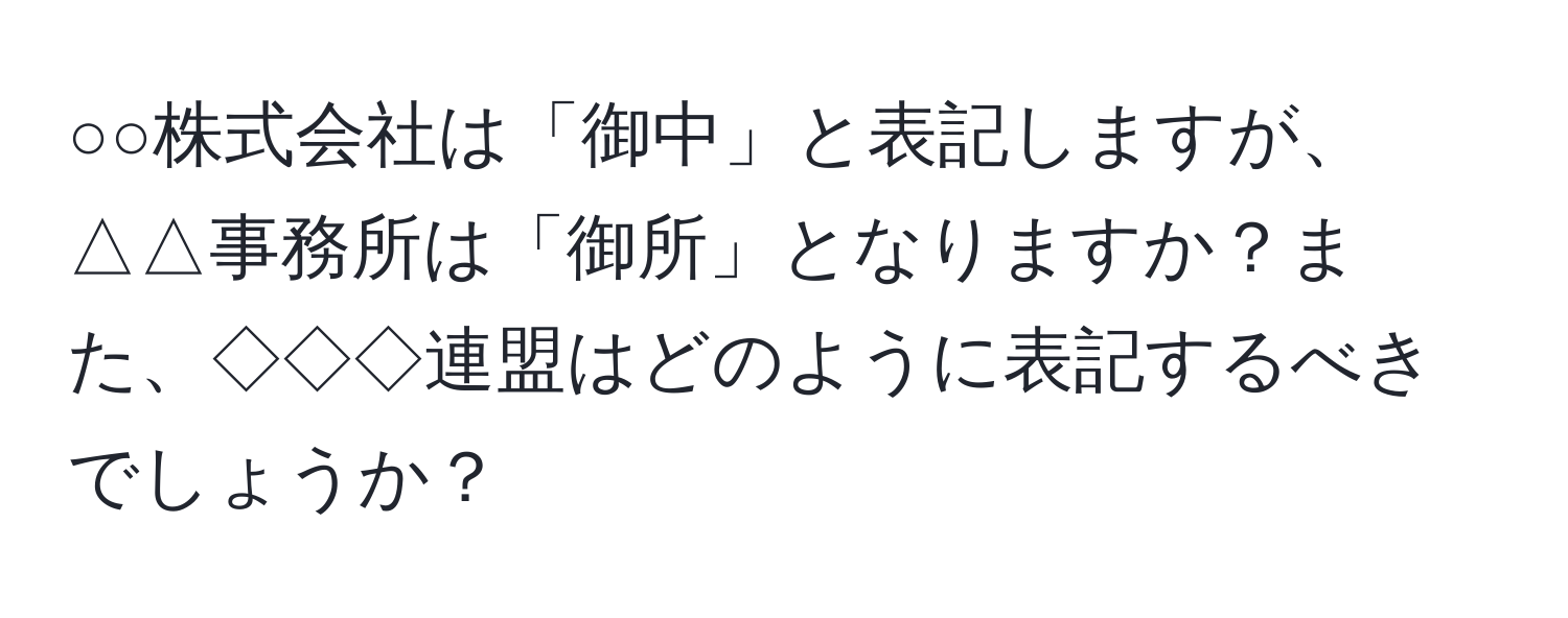 ○○株式会社は「御中」と表記しますが、△△事務所は「御所」となりますか？また、◇◇◇連盟はどのように表記するべきでしょうか？