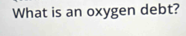 What is an oxygen debt?