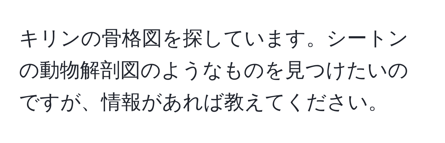 キリンの骨格図を探しています。シートンの動物解剖図のようなものを見つけたいのですが、情報があれば教えてください。