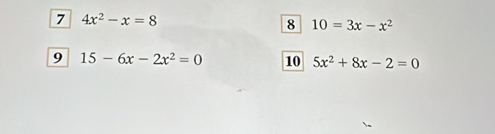 7 4x^2-x=8
8 10=3x-x^2
9 15-6x-2x^2=0
10 5x^2+8x-2=0