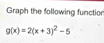 Graph the following function
g(x)=2(x+3)^2-5