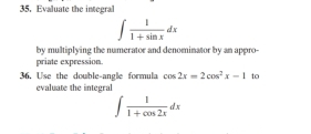 Evaluate the integra
∈t  1/1+sin x dx
by multiplying the numerator and denominator by an appro-
priate expression.
36. Use the double-angle formula cos 2x=2cos^2x-1 to
evaluate the integral
∈t  1/1+cos 2x dx