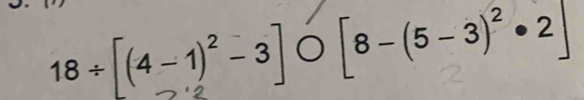 18 ÷[(4−1)²-3]φ[8-(5-3)² •2]