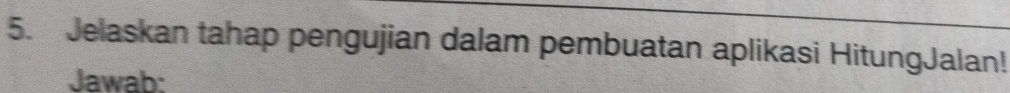 Jelaskan tahap pengujian dalam pembuatan aplikasi HitungJalan! 
Jawab: