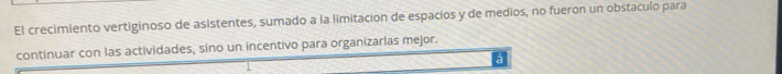 El crecimiento vertiginoso de asistentes, sumado a la limitación de espacios y de medios, no fueron un obstaculo para 
continuar con las actividades, sino un incentivo para organizarlas mejor.