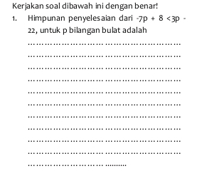 Kerjakan soal dibawah ini dengan benar! 
1. Himpunan penyelesaian dari -7p+8<3p-</tex>
22, untuk p bilangan bulat adalah 
_ 
_ 
_ 
_ 
_ 
_ 
_ 
_ 
_ 
_ 
_