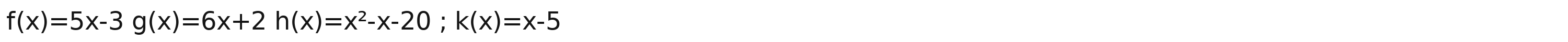 f(x)=5x-3g(x)=6x+2h(x)=x^2-x-20; k(x)=x-5
