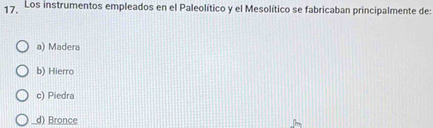 Los instrumentos empleados en el Paleolítico y el Mesolítico se fabricaban principalmente de:
a) Madera
b) Hierro
c) Piedra
d) Bronce