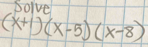 Solve
(x+1)(x-5)(x-8)