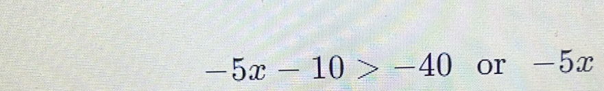 -5x-10>-40 or -5x