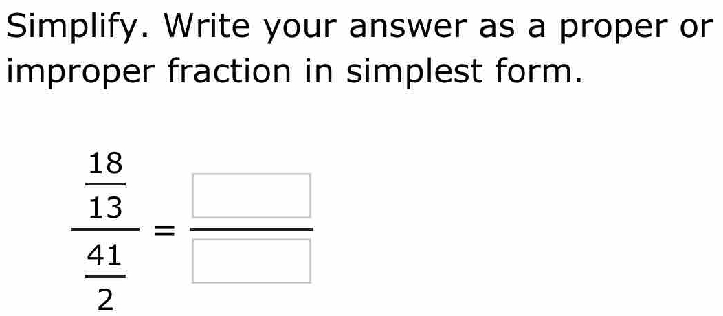 Simplify. Write your answer as a proper or 
improper fraction in simplest form.
frac  18/13  41/2 = □ /□  