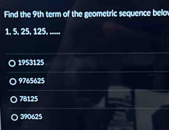 Find the 9th term of the geometric sequence belo
1, 5, 25, 125, ......
1953125
9765625
78125
390625