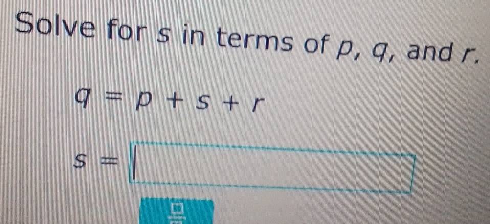 Solved: Solve for s in terms of p, q, and r. q=p+s+r s= [Math]