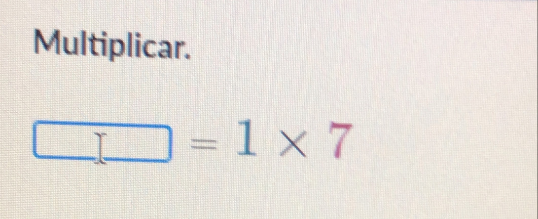 Multiplicar.
□ =1* 7