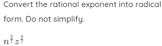 Convert the rational exponent into radical 
form. Do not simplify.
n^(frac 2)7z^(frac 4)7