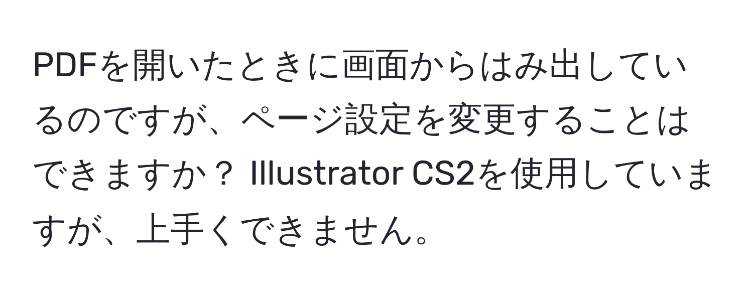 PDFを開いたときに画面からはみ出しているのですが、ページ設定を変更することはできますか？ Illustrator CS2を使用していますが、上手くできません。