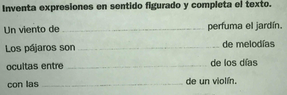 Inventa expresiones en sentido figurado y completa el texto. 
Un viento de _perfuma el jardín. 
Los pájaros son _de melodías 
ocultas entre _de los días 
con las _de un violín.