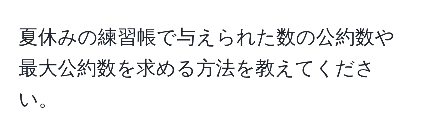 夏休みの練習帳で与えられた数の公約数や最大公約数を求める方法を教えてください。