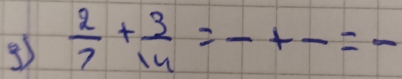  2/7 + 3/14 =-+frac =frac  _