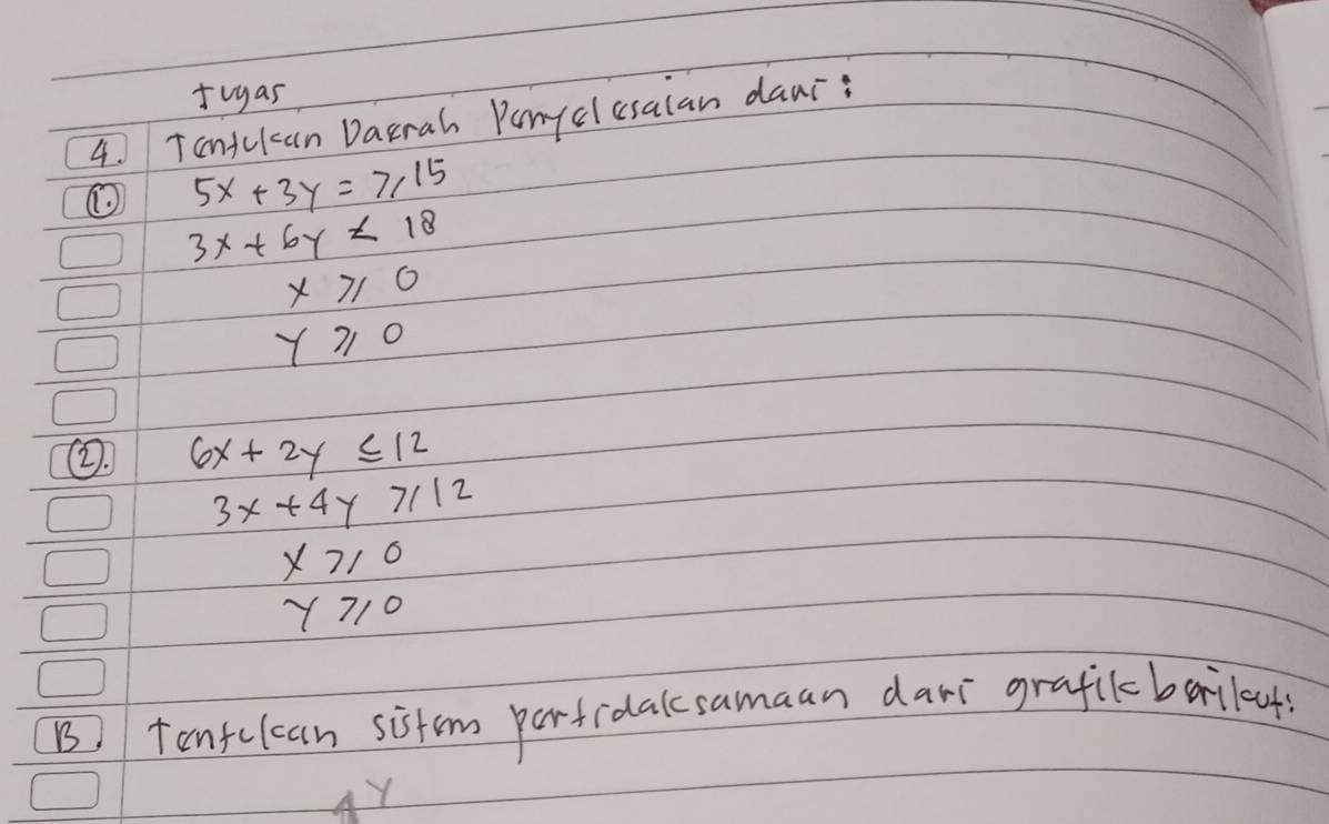 tvgas 
4. Taniclcan Darrah Panyclesalan danr: 
① 5x+3y=≥slant 715
3x+6y<18</tex>
x≥slant 0
y≥slant 0
②. 6x+2y≤ 12
3x+4y≥slant 112
x≥slant 0
y≥slant 0
B) tenfclcan sistem parfidalcsamaan dar graficbaileut 
Y