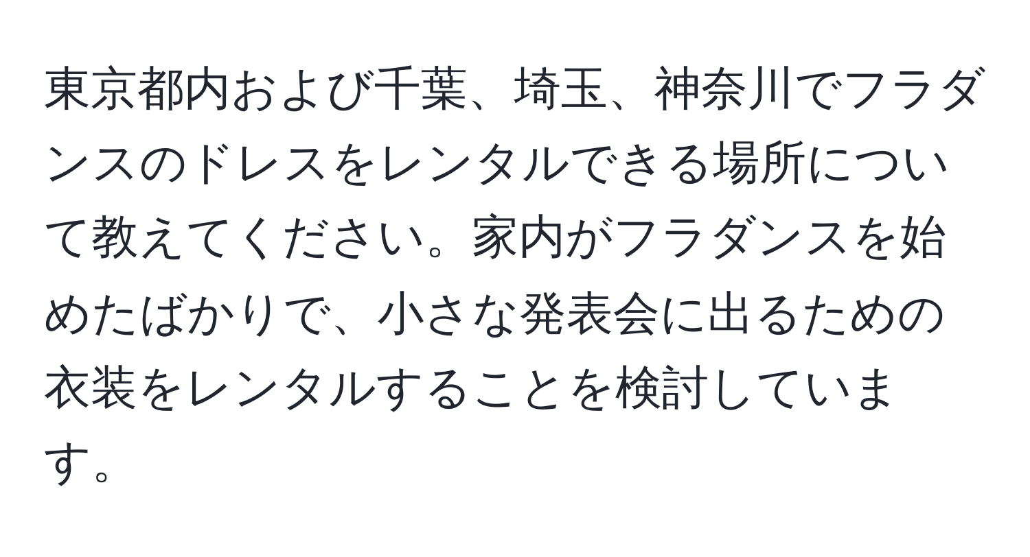 東京都内および千葉、埼玉、神奈川でフラダンスのドレスをレンタルできる場所について教えてください。家内がフラダンスを始めたばかりで、小さな発表会に出るための衣装をレンタルすることを検討しています。