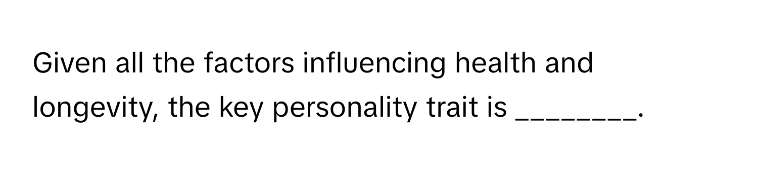 Given all the factors influencing health and longevity, the key personality trait is ________.