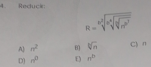 Reducir:
R=sqrt[b](sqrt [b]sqrt [b]n^(b^7))
A) n^2 B) sqrt[b](n) C n
D) n^0 E) n^b